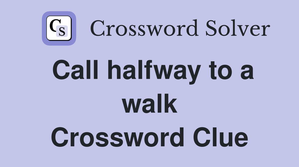 Call halfway to a walk Crossword Clue