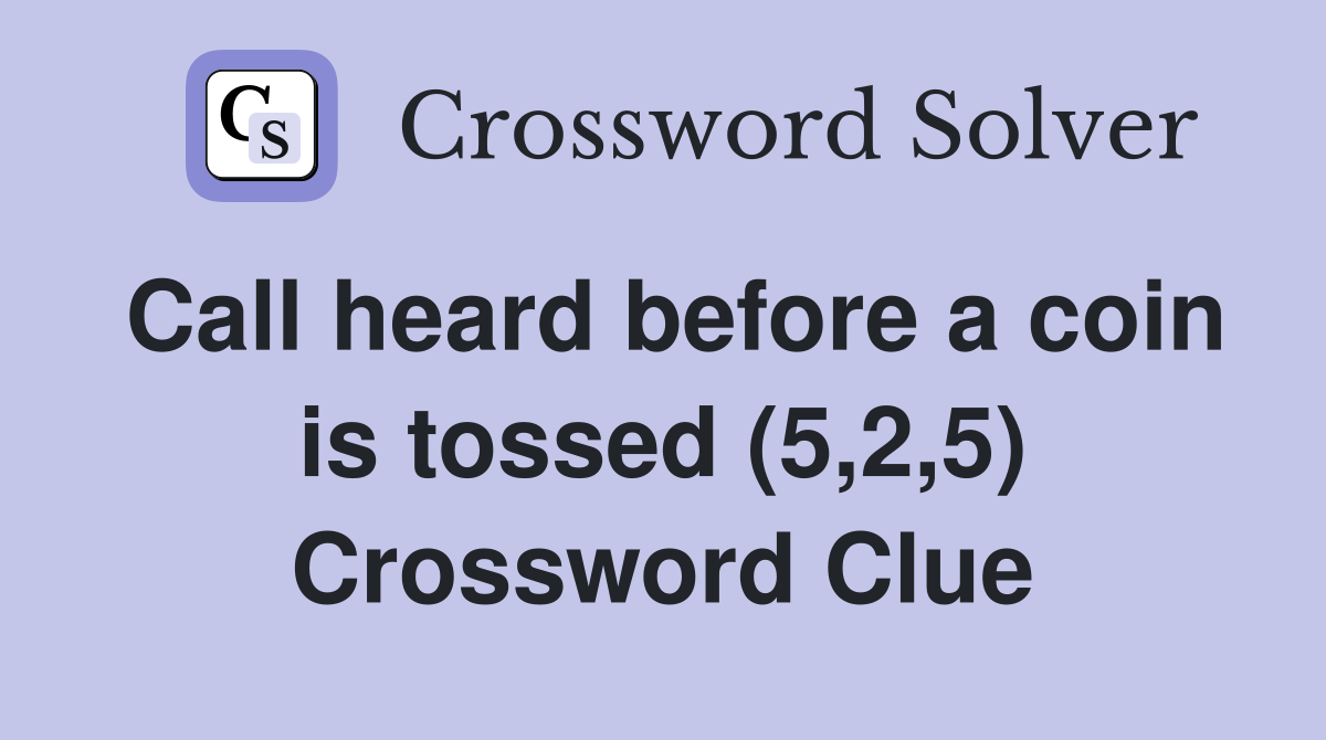 Call heard before a coin is tossed (5,2,5) Crossword Clue