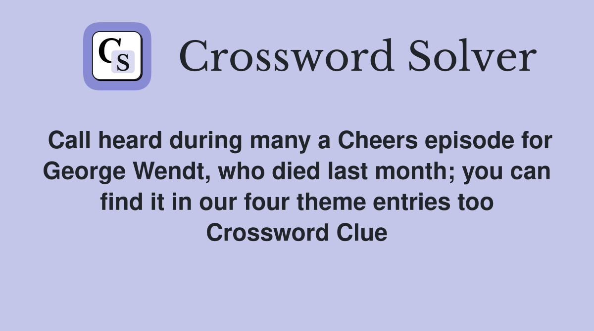 Call heard during many a Cheers episode for George Wendt, who died last month; you can find it in our four theme entries too Crossword Clue