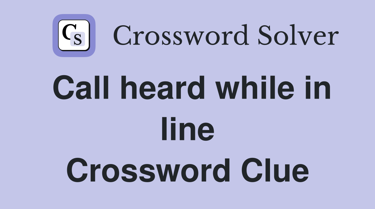 Call heard while in line Crossword Clue