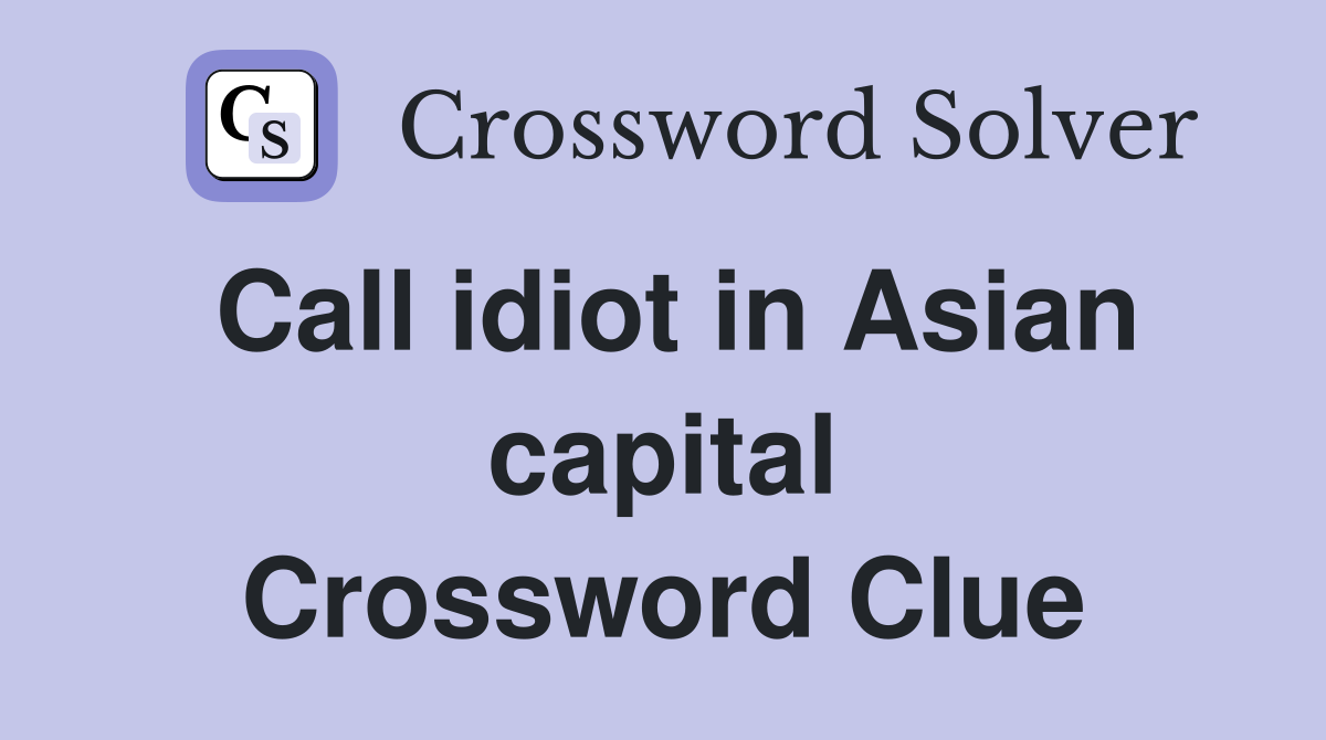 Call idiot in Asian capital Crossword Clue