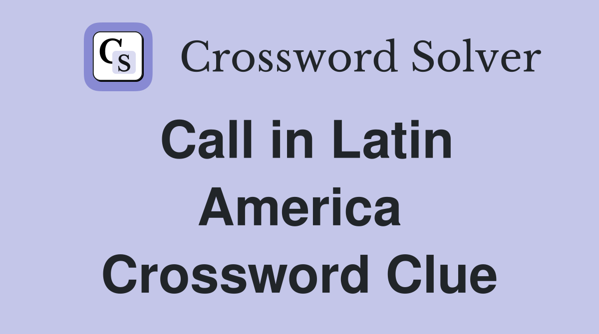Call in Latin America Crossword Clue