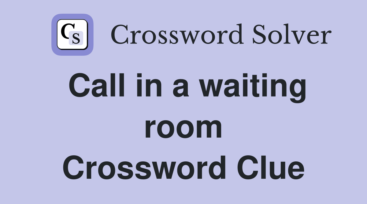 Call in a waiting room Crossword Clue