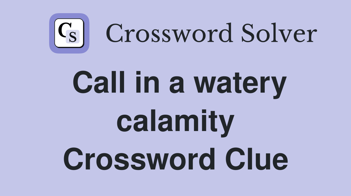 Call in a watery calamity Crossword Clue