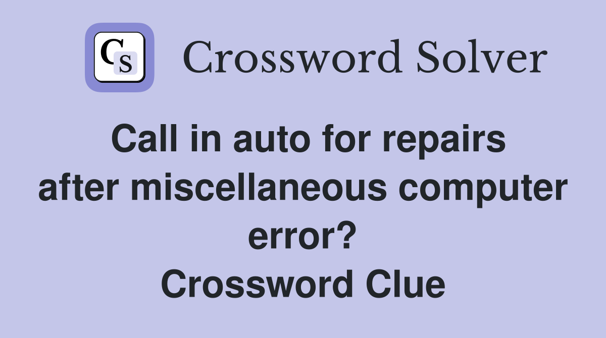 Call in auto for repairs after miscellaneous computer error? Crossword Clue