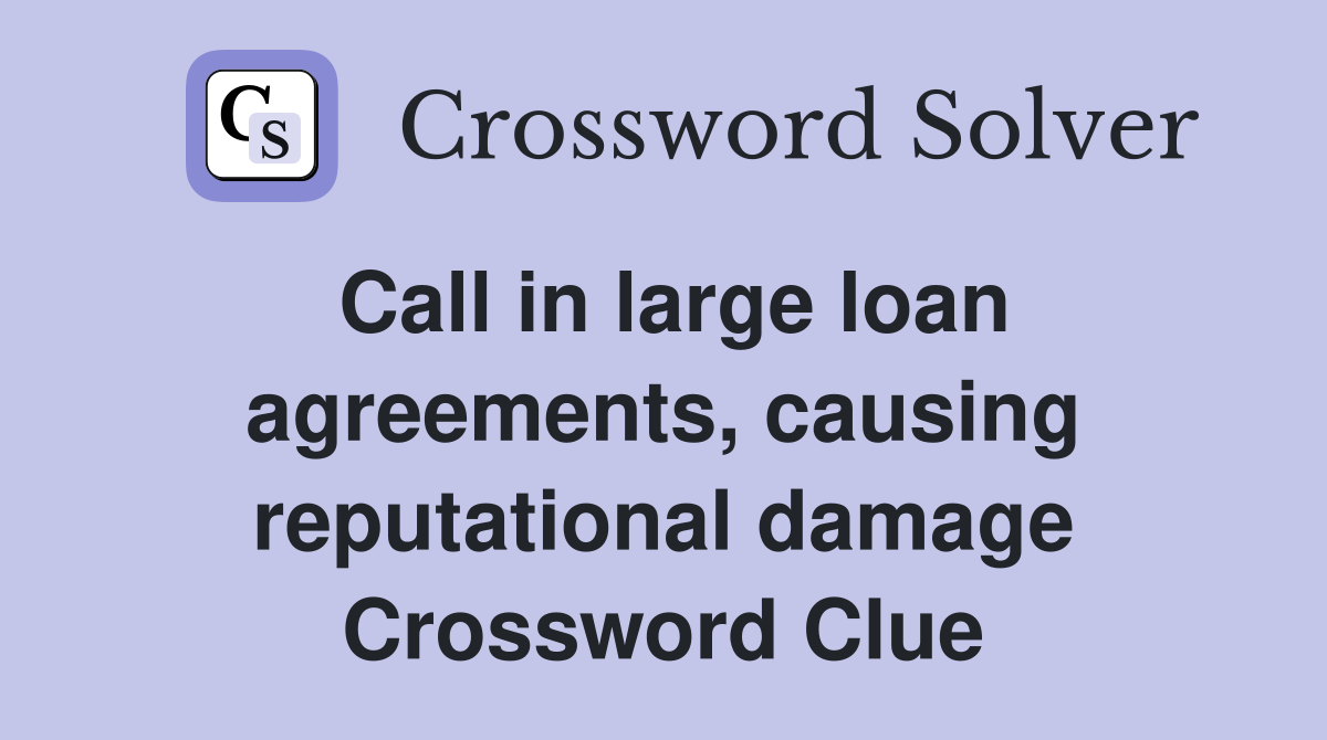 Call in large loan agreements, causing reputational damage Crossword Clue