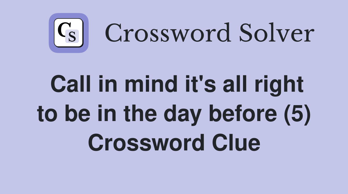 Call in mind it's all right to be in the day before (5) Crossword Clue