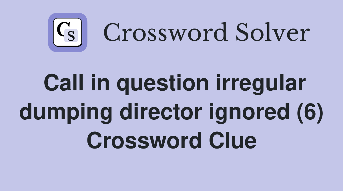 Call in question irregular dumping director ignored (6) Crossword Clue