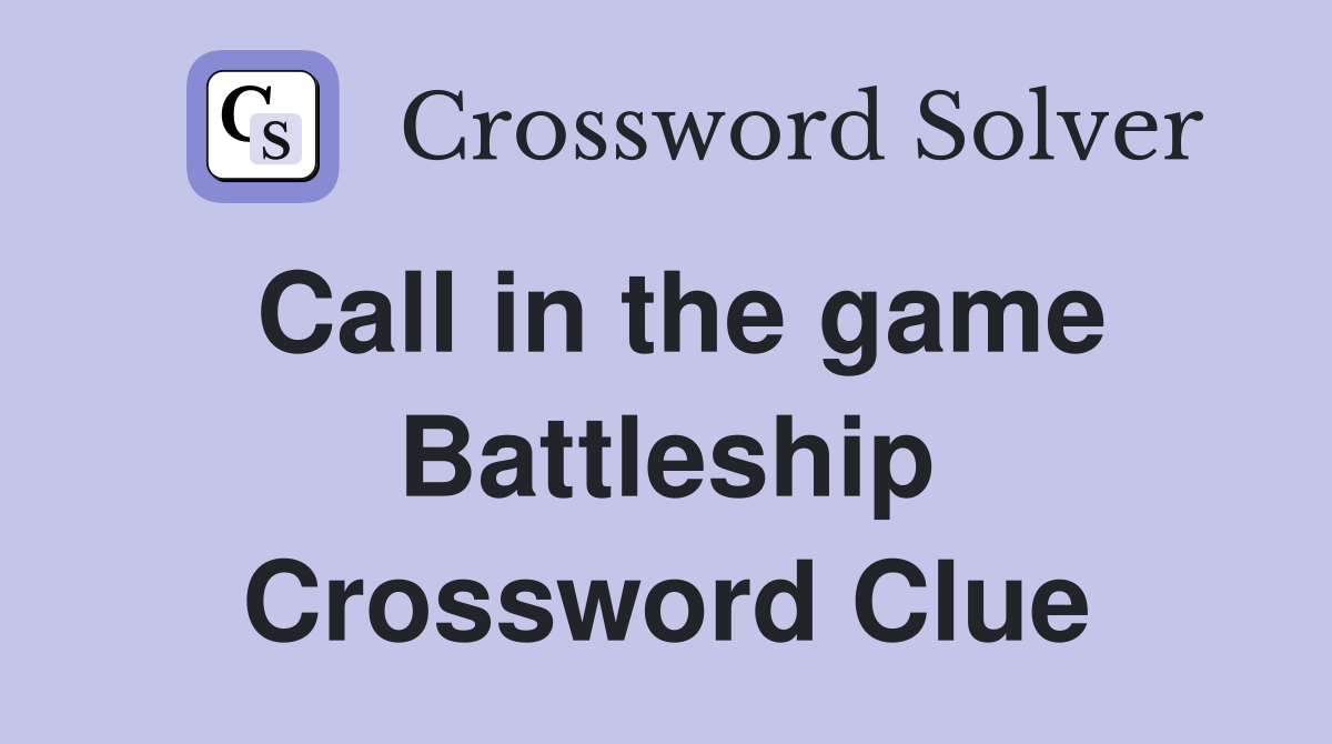 Call in the game Battleship Crossword Clue