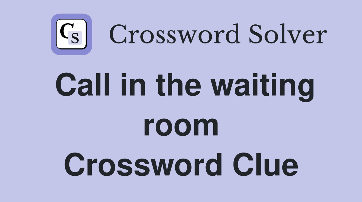 Call in the waiting room Crossword Clue