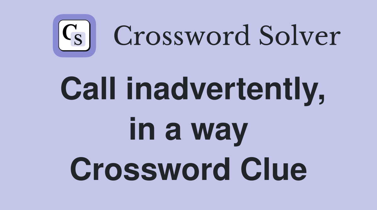 Call inadvertently, in a way Crossword Clue