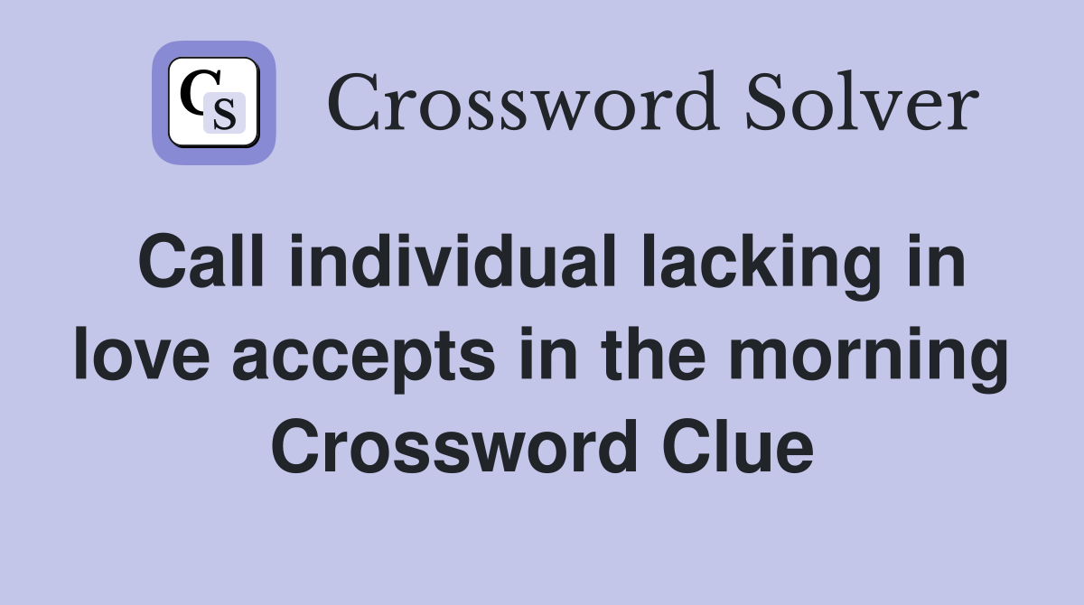 Call individual lacking in love accepts in the morning Crossword Clue