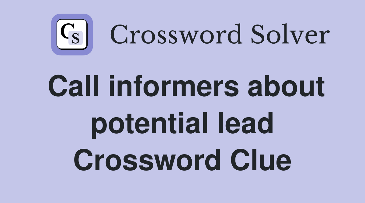 Call informers about potential lead Crossword Clue