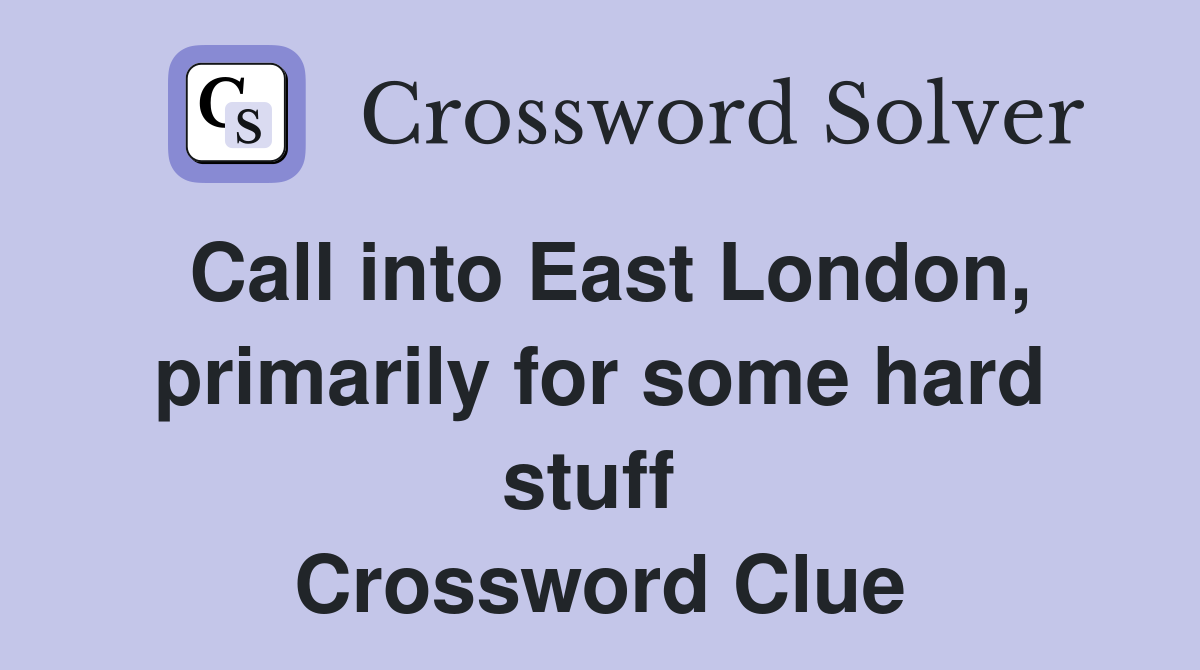 Call into East London, primarily for some hard stuff  Crossword Clue