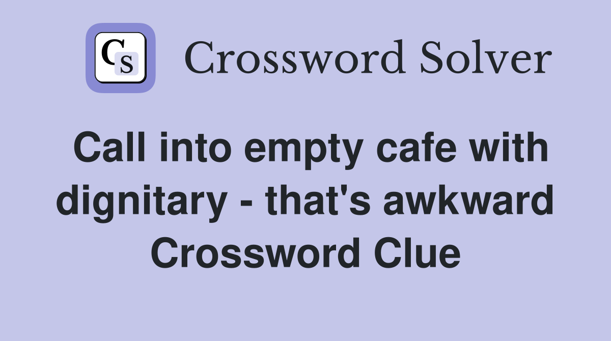 Call into empty cafe with dignitary - that's awkward Crossword Clue