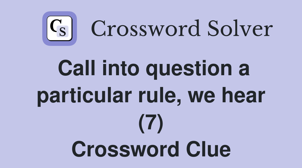 Call into question a particular rule, we hear (7) Crossword Clue