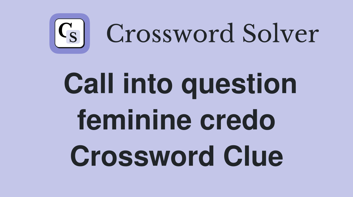 Call into question feminine credo Crossword Clue