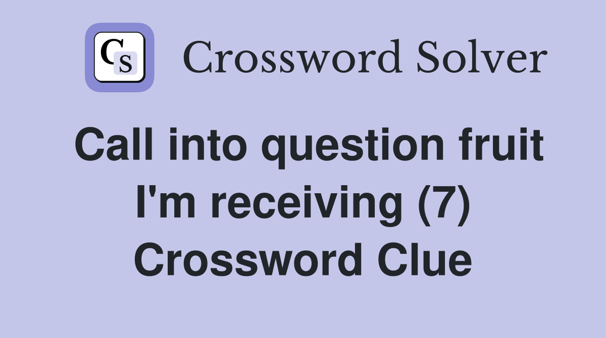 Call into question fruit I'm receiving (7) Crossword Clue