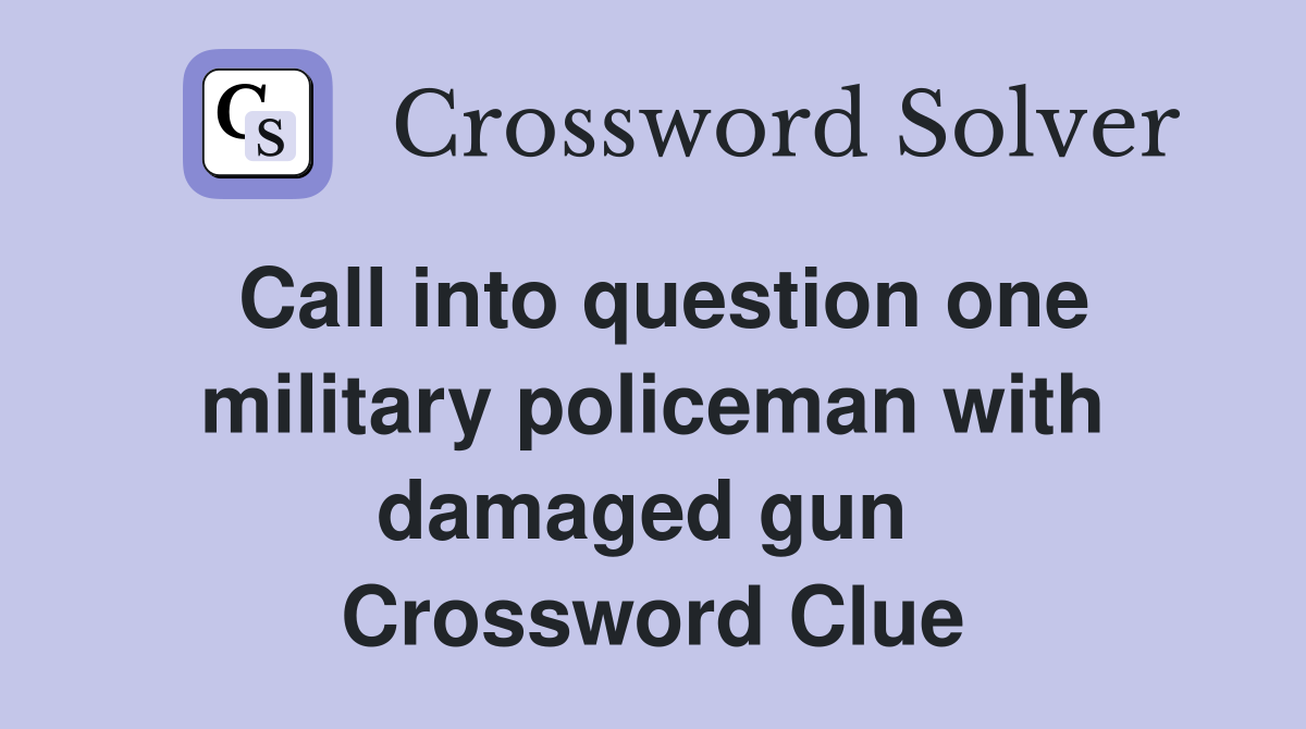 Call into question one military policeman with damaged gun  Crossword Clue