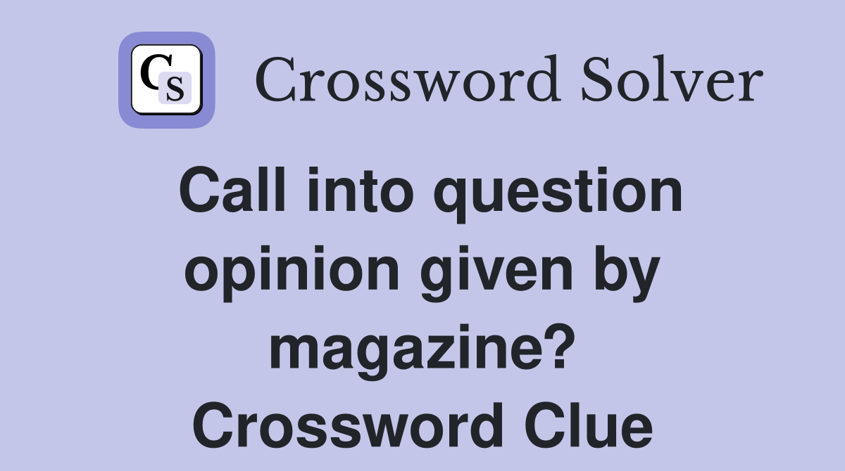 Call into question opinion given by magazine? Crossword Clue