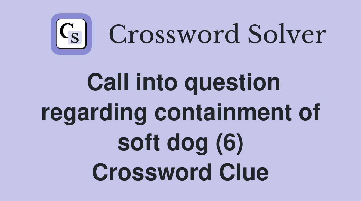 Call into question regarding containment of soft dog (6) Crossword Clue