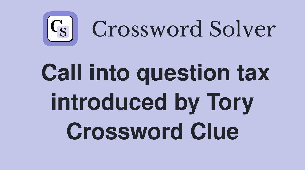 Call into question tax introduced by Tory Crossword Clue