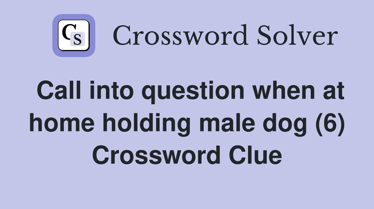 Call into question when at home holding male dog (6) Crossword Clue