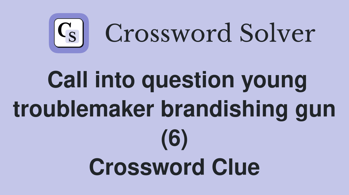 Call into question young troublemaker brandishing gun (6) Crossword Clue