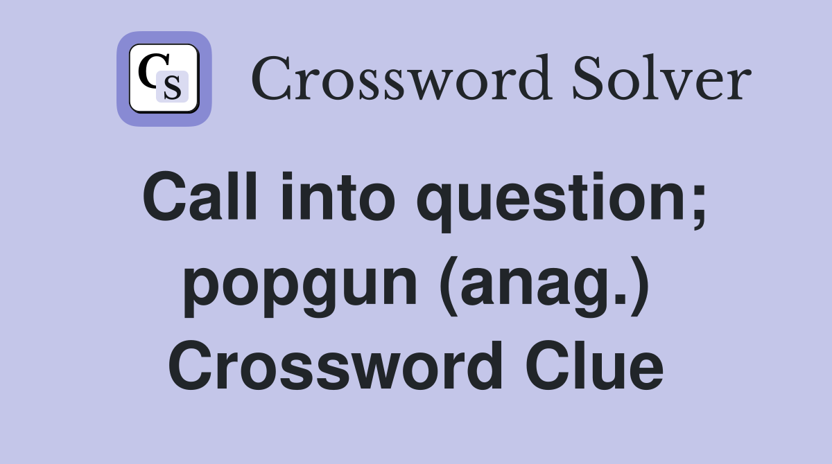 Call into question; popgun (anag.) Crossword Clue