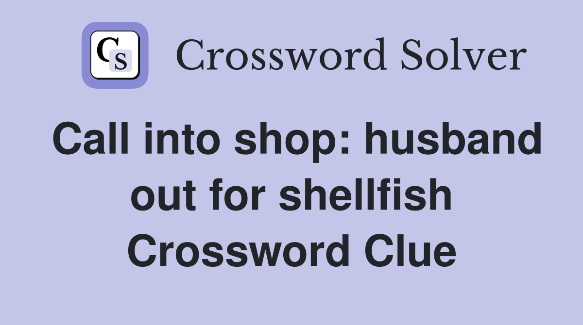 Call into shop: husband out for shellfish Crossword Clue