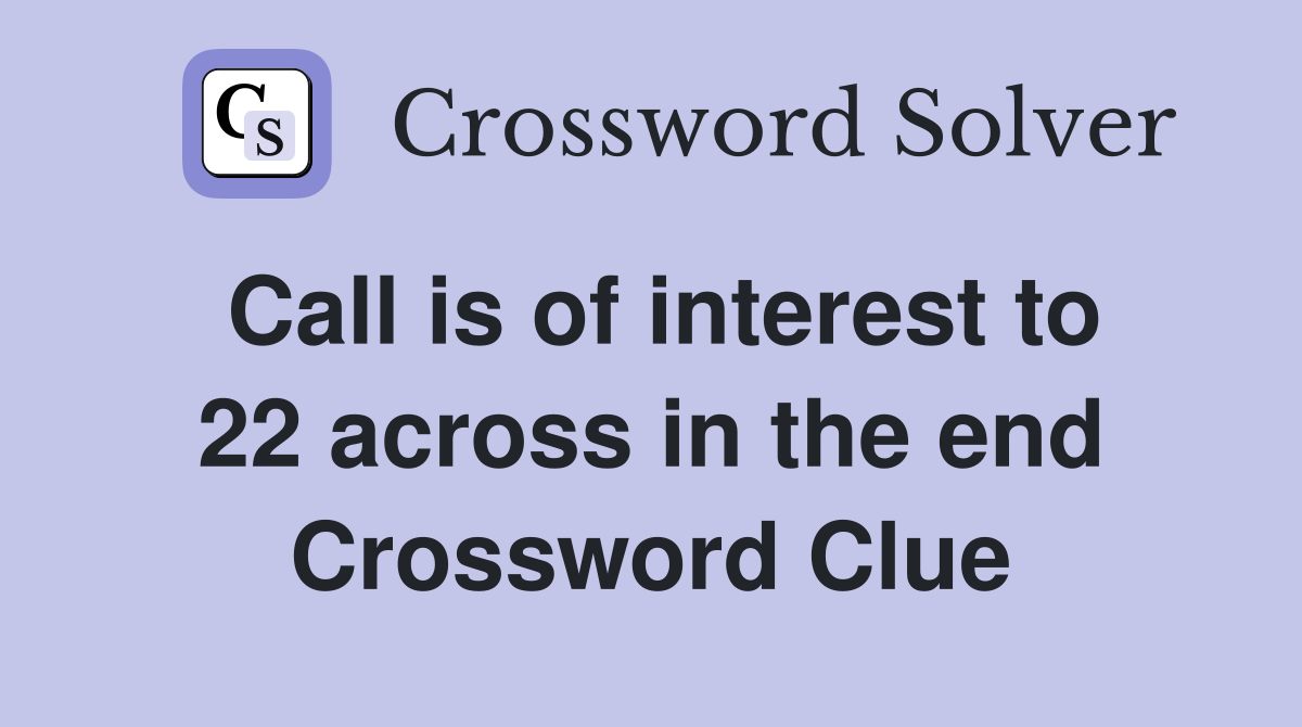 Call is of interest to 22 across in the end Crossword Clue