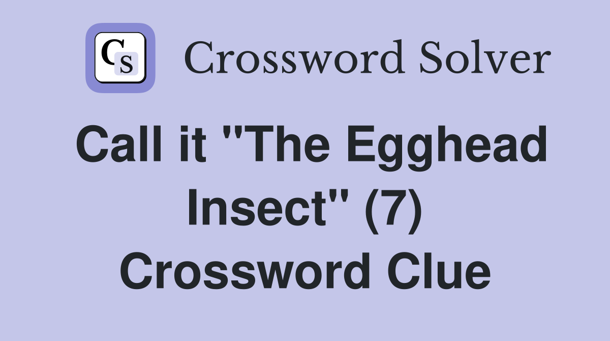 Call it "The Egghead Insect" (7) Crossword Clue