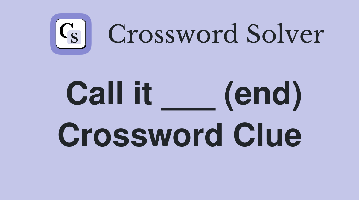 Call it ___ (end) Crossword Clue