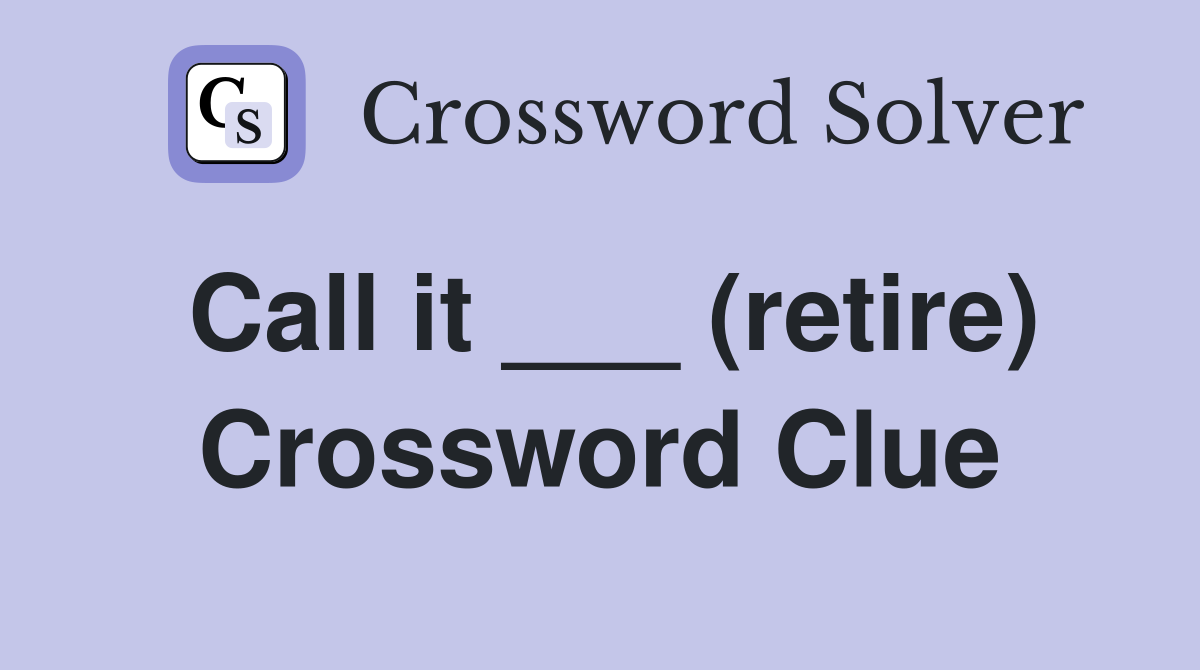 Call it ___ (retire) Crossword Clue