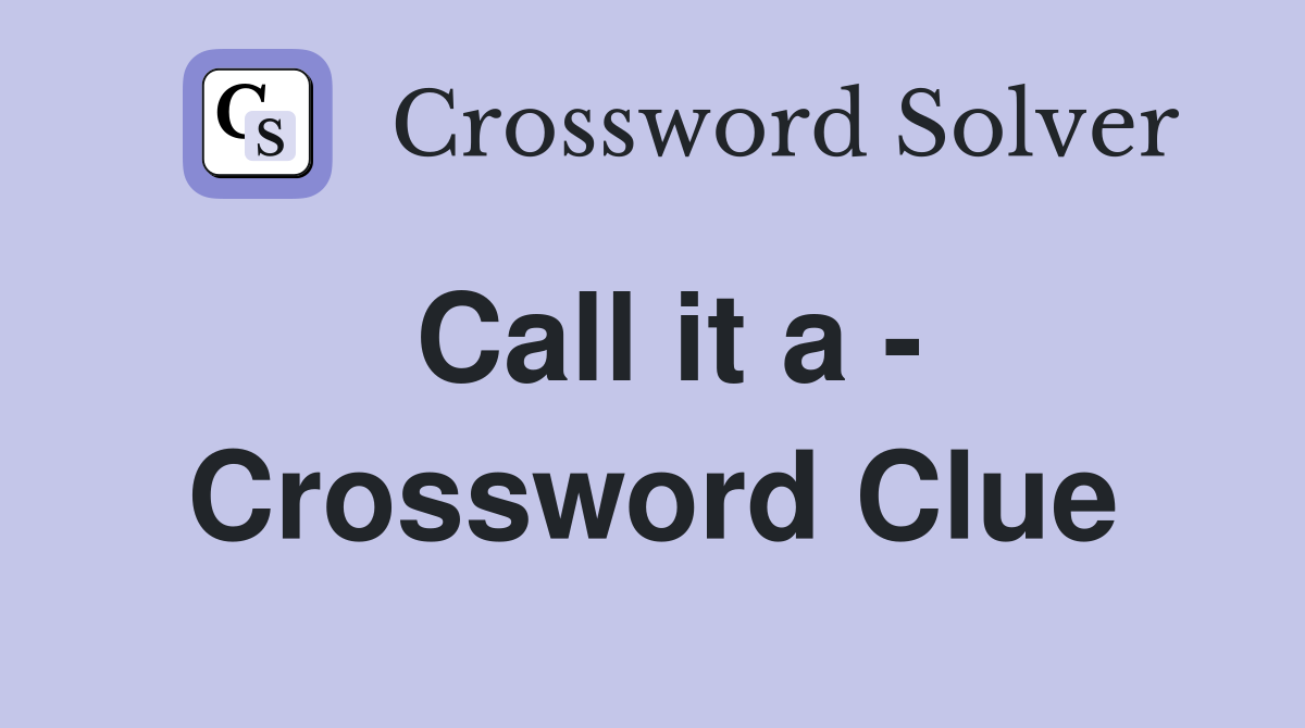 Call it a - Crossword Clue