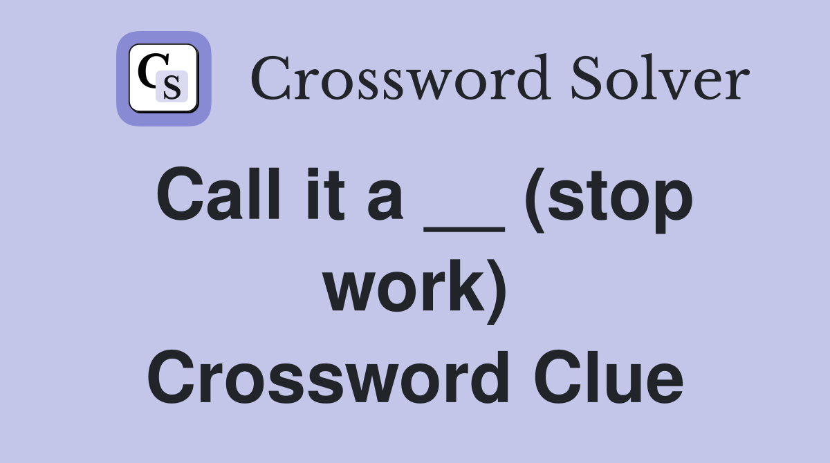 Call it a __ (stop work) Crossword Clue