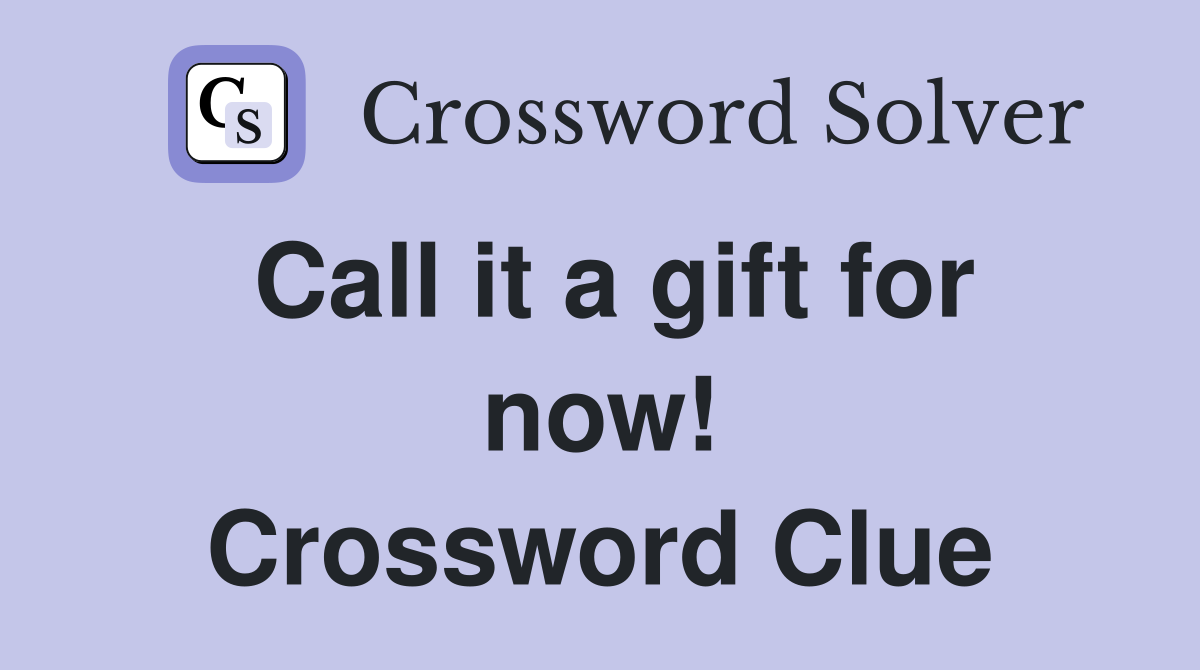 Call it a gift for now! Crossword Clue