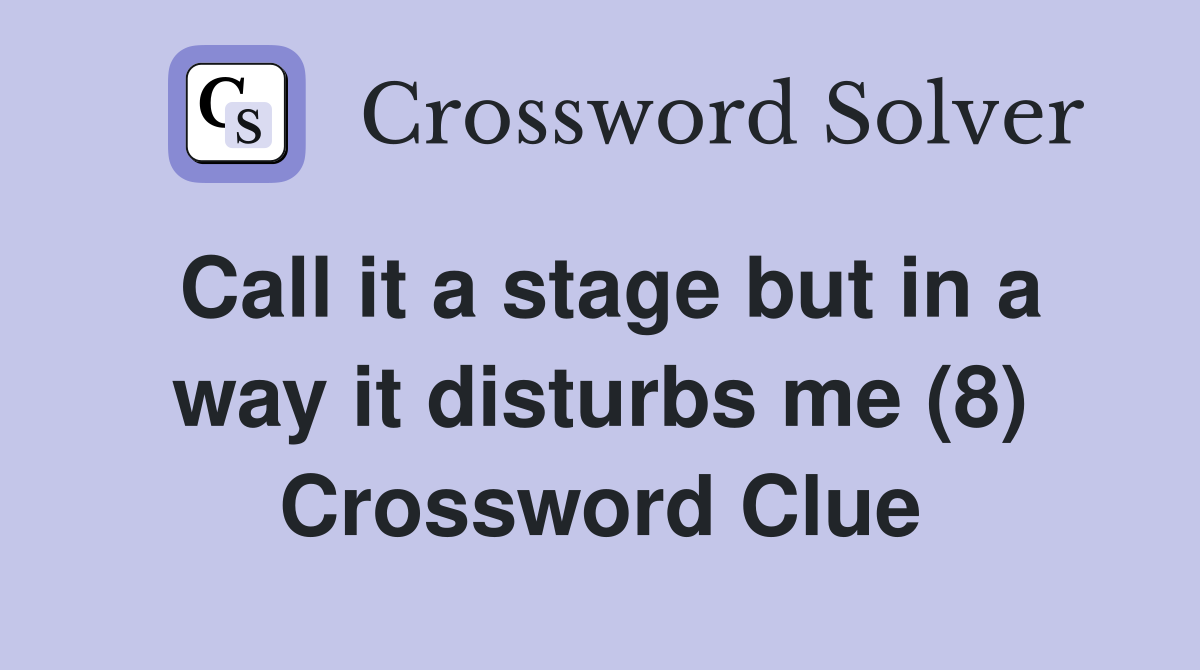 Call it a stage but in a way it disturbs me (8) Crossword Clue