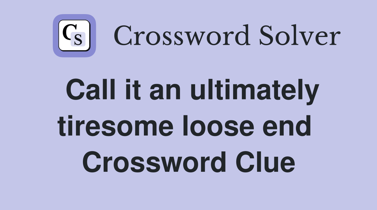 Call it an ultimately tiresome loose end  Crossword Clue