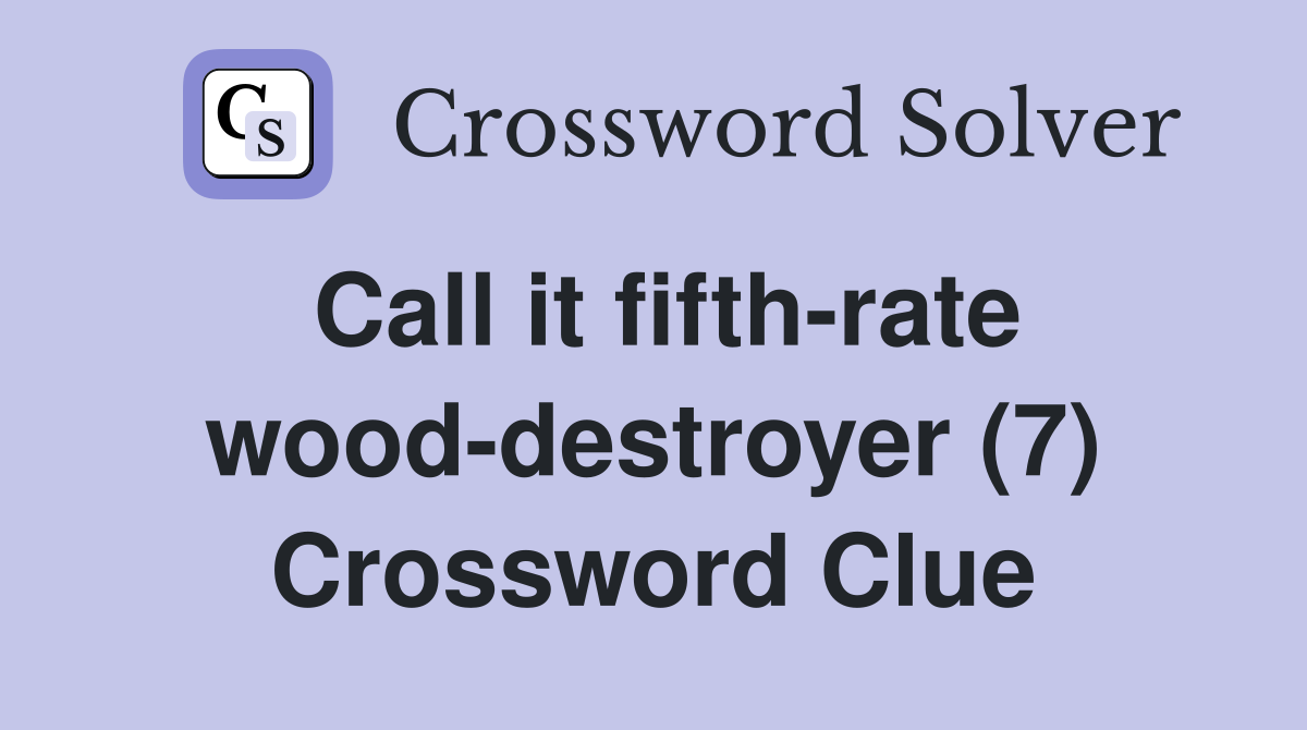 Call it fifth-rate wood-destroyer (7) Crossword Clue