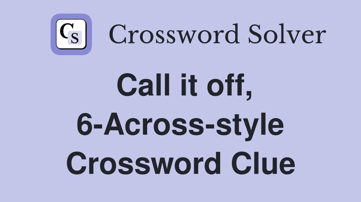 Call it off, 6-Across-style Crossword Clue