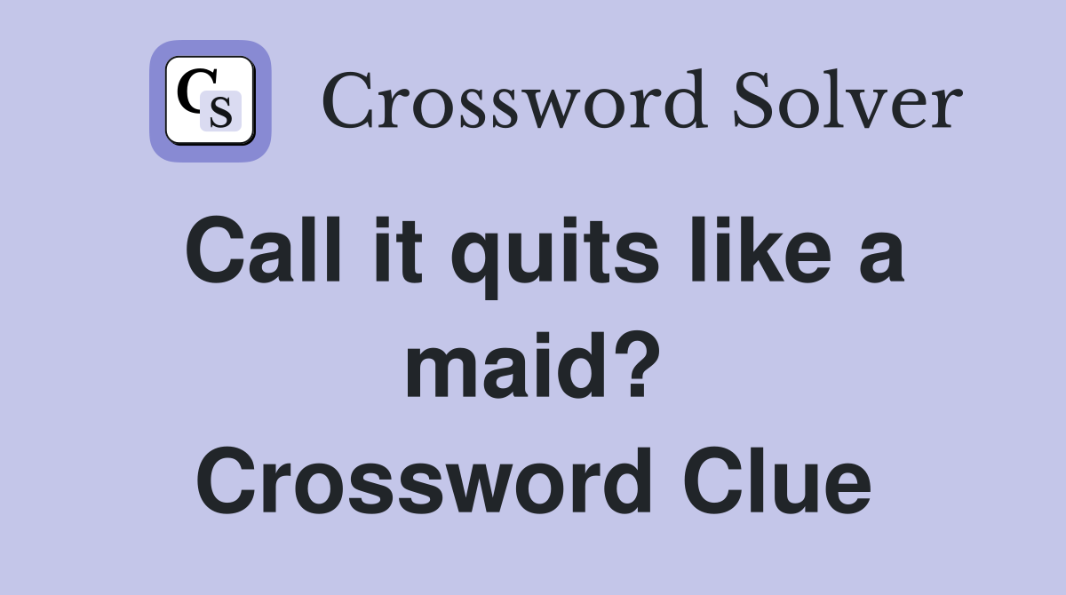 Call it quits like a maid? Crossword Clue