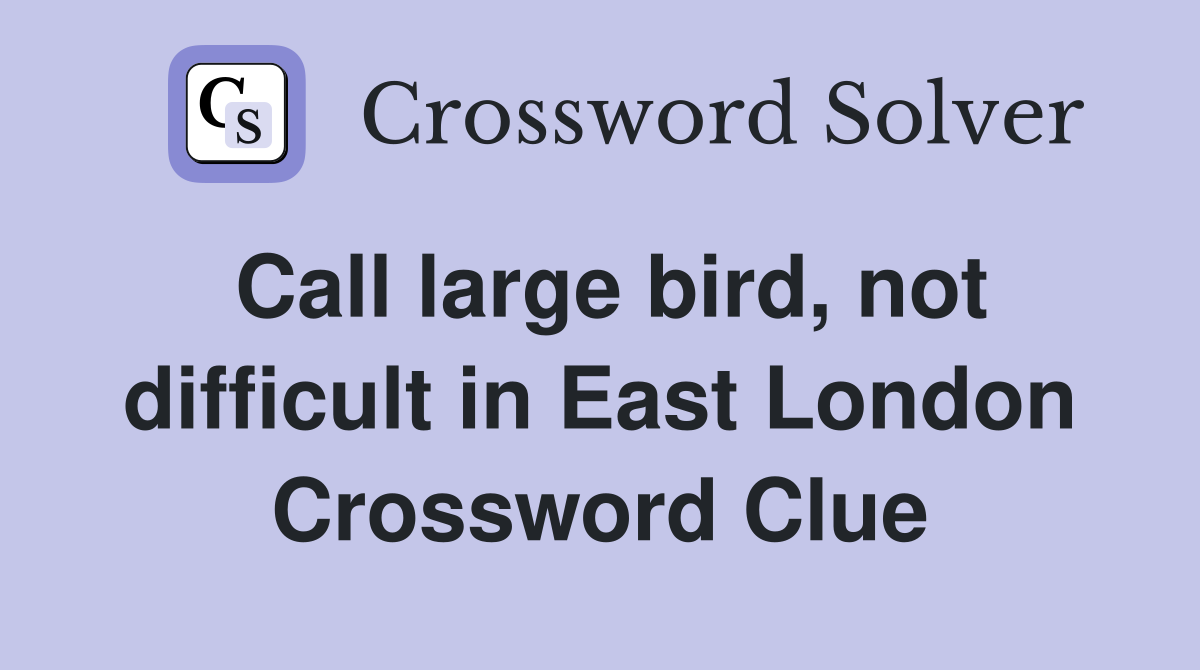 Call large bird, not difficult in East London Crossword Clue