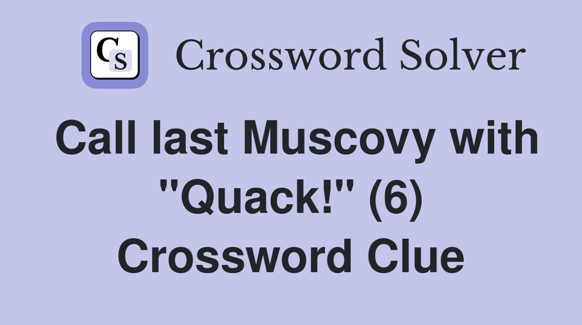 Call last Muscovy with "Quack!" (6) Crossword Clue