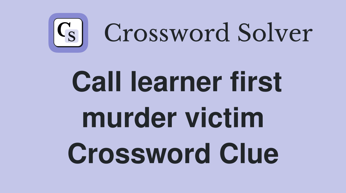 Call learner first murder victim Crossword Clue
