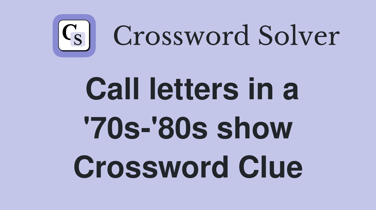 Call letters in a '70s-'80s show Crossword Clue