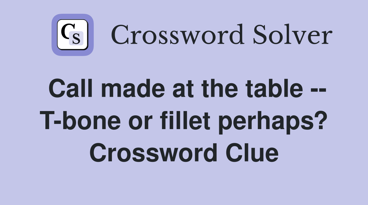 Call made at the table -- T-bone or fillet perhaps? Crossword Clue