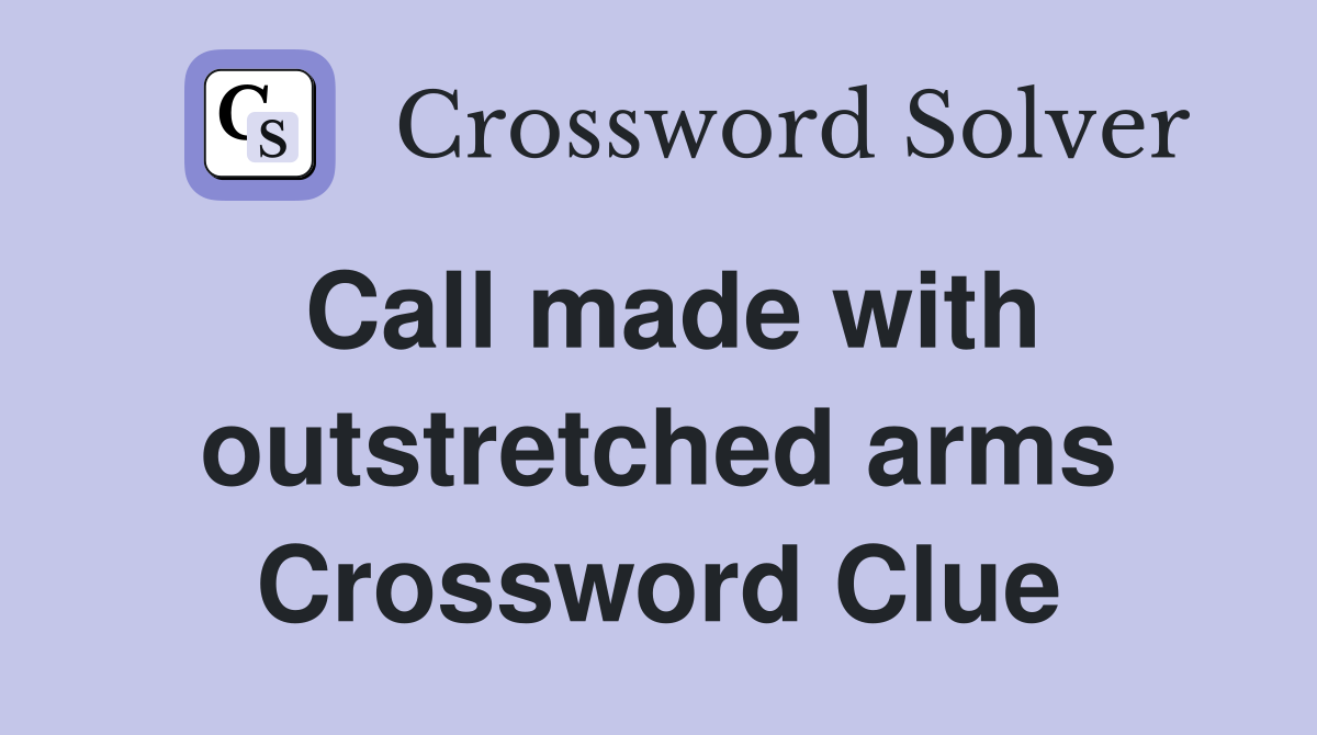Call made with outstretched arms Crossword Clue