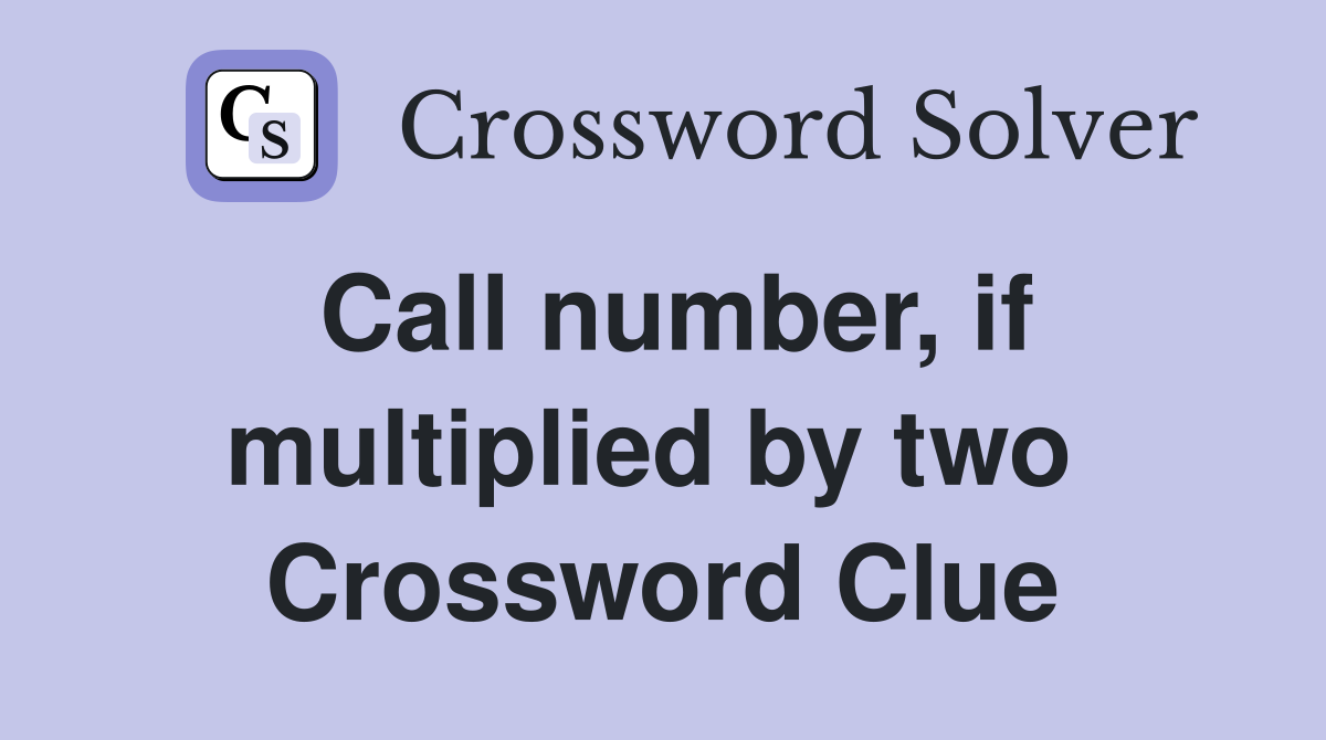 Call number, if multiplied by two  Crossword Clue