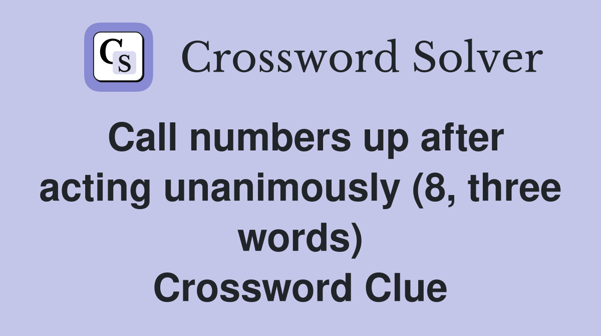 Call numbers up after acting unanimously (8, three words) Crossword Clue